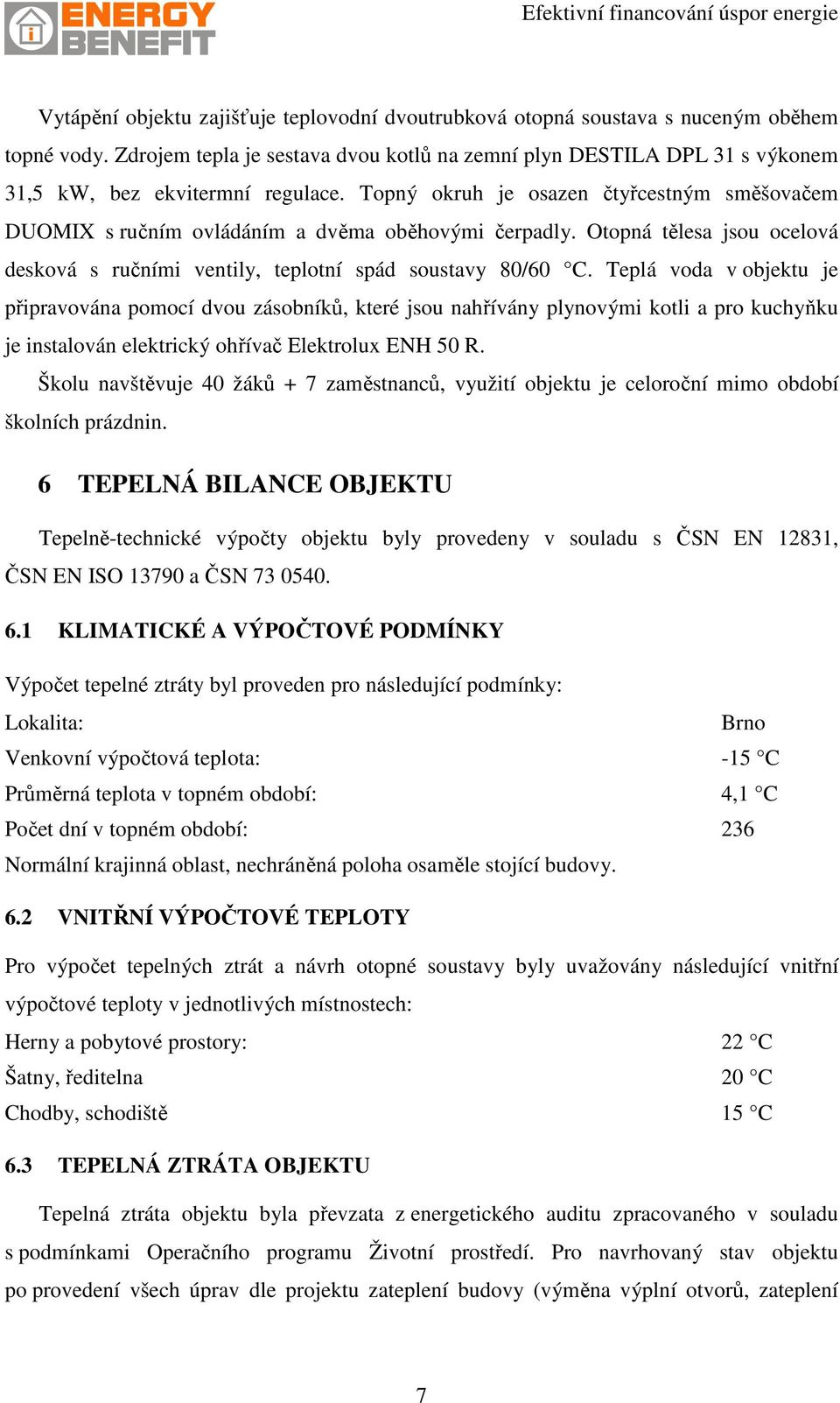 Topný okruh je osazen čtyřcestným směšovačem DUOMIX s ručním ovládáním a dvěma oběhovými čerpadly. Otopná tělesa jsou ocelová desková s ručními ventily, teplotní spád soustavy 80/60 C.