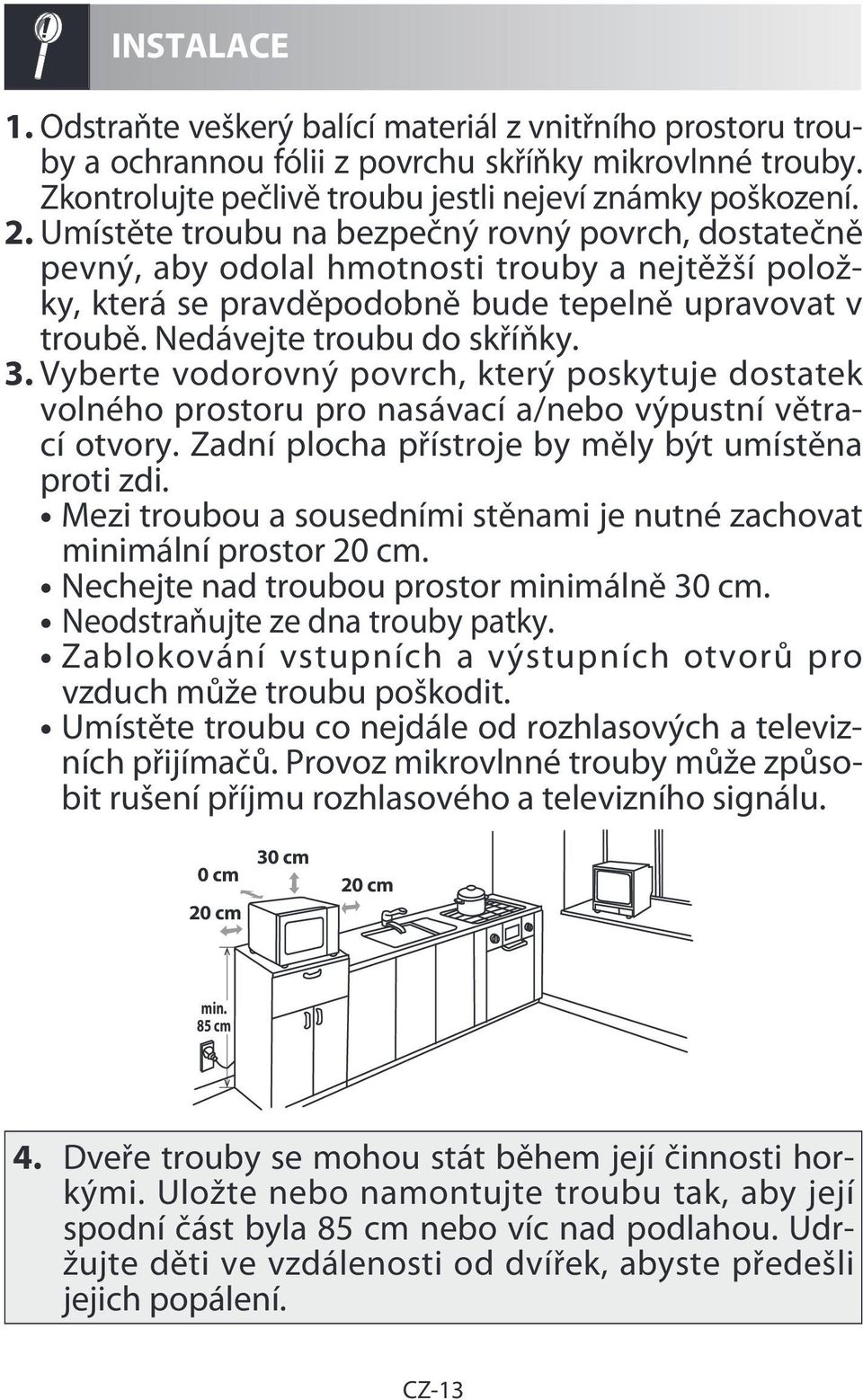 Vyberte vodorovný povrch, který poskytuje dostatek volného prostoru pro nasávací a/nebo výpustní větrací otvory. Zadní plocha přístroje by měly být umístěna proti zdi.