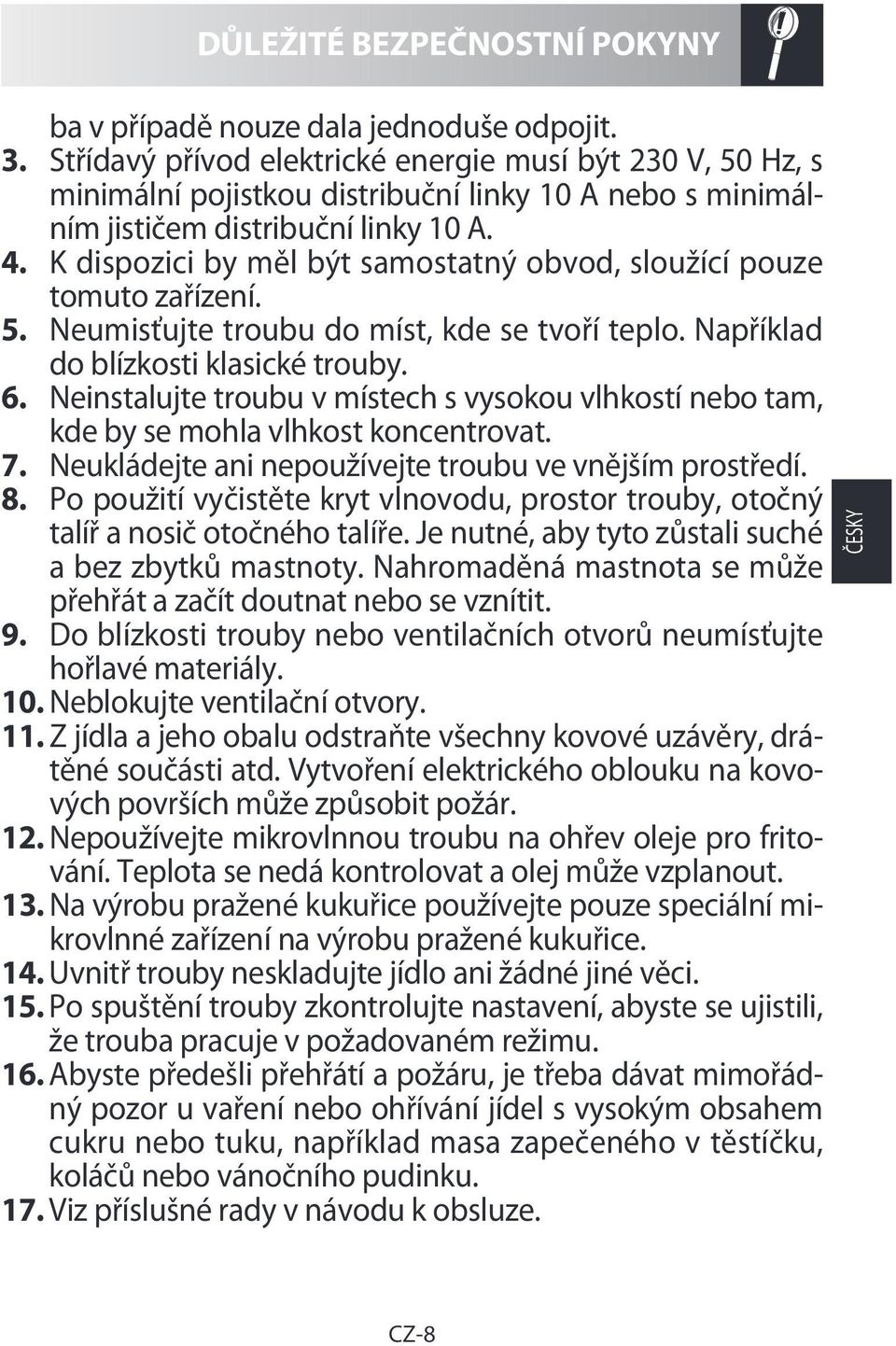 K dispozici by měl být samostatný obvod, sloužící pouze tomuto zařízení. 5. Neumisťujte troubu do míst, kde se tvoří teplo. Například do blízkosti klasické trouby. 6.