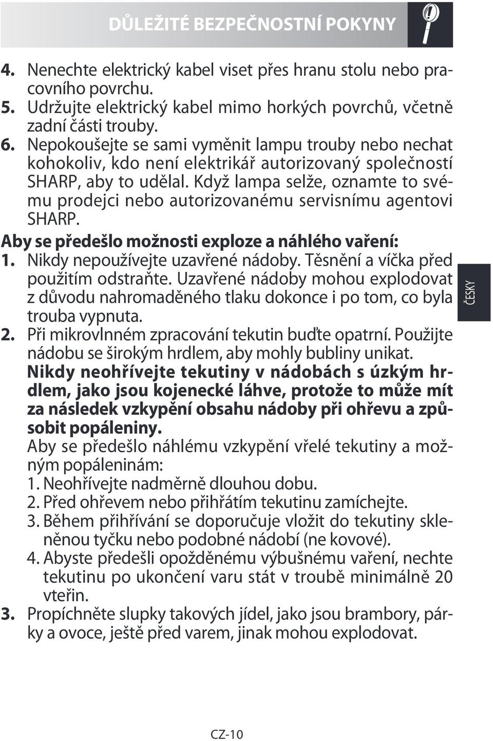 Když lampa selže, oznamte to svému prodejci nebo autorizovanému servisnímu agentovi SHARP. Aby se předešlo možnosti exploze a náhlého vaření: 1. Nikdy nepoužívejte uzavřené nádoby.