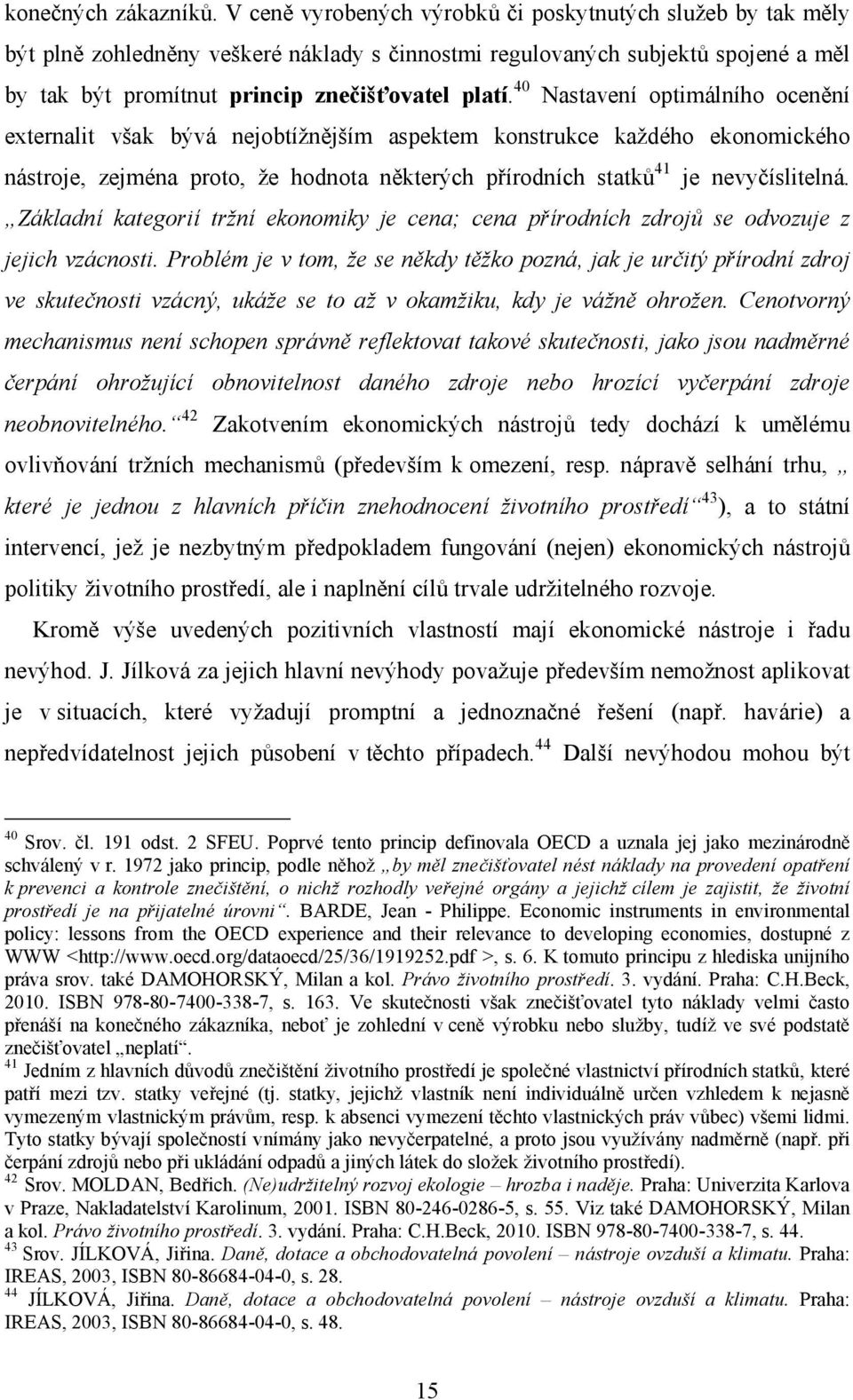 40 Nastavení optimálního ocenění externalit však bývá nejobtížnějším aspektem konstrukce každého ekonomického nástroje, zejména proto, že hodnota některých přírodních statků 41 je nevyčíslitelná.