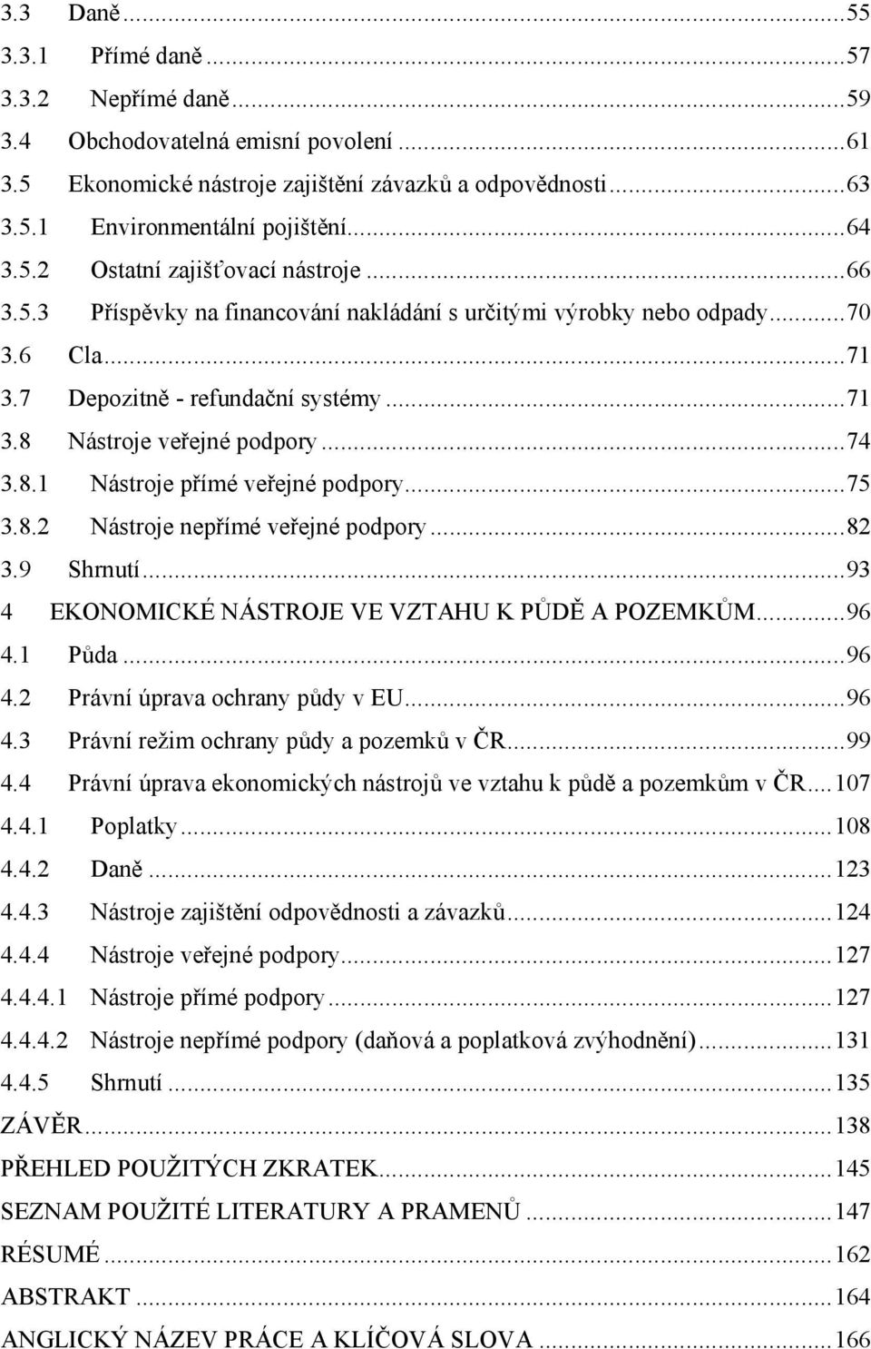 ..74 3.8.1 Nástroje přímé veřejné podpory...75 3.8.2 Nástroje nepřímé veřejné podpory...82 3.9 Shrnutí...93 4 EKONOMICKÉ NÁSTROJE VE VZTAHU K PŮDĚ A POZEMKŮM...96 4.1 Půda...96 4.2 Právní úprava ochrany půdy v EU.