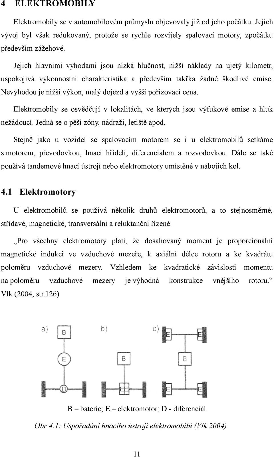 Nevýhodou je nižší výkon, malý dojezd a vyšší pořizovací cena. Elektromobily se osvědčují v lokalitách, ve kterých jsou výfukové emise a hluk nežádoucí. Jedná se o pěší zóny, nádraží, letiště apod.