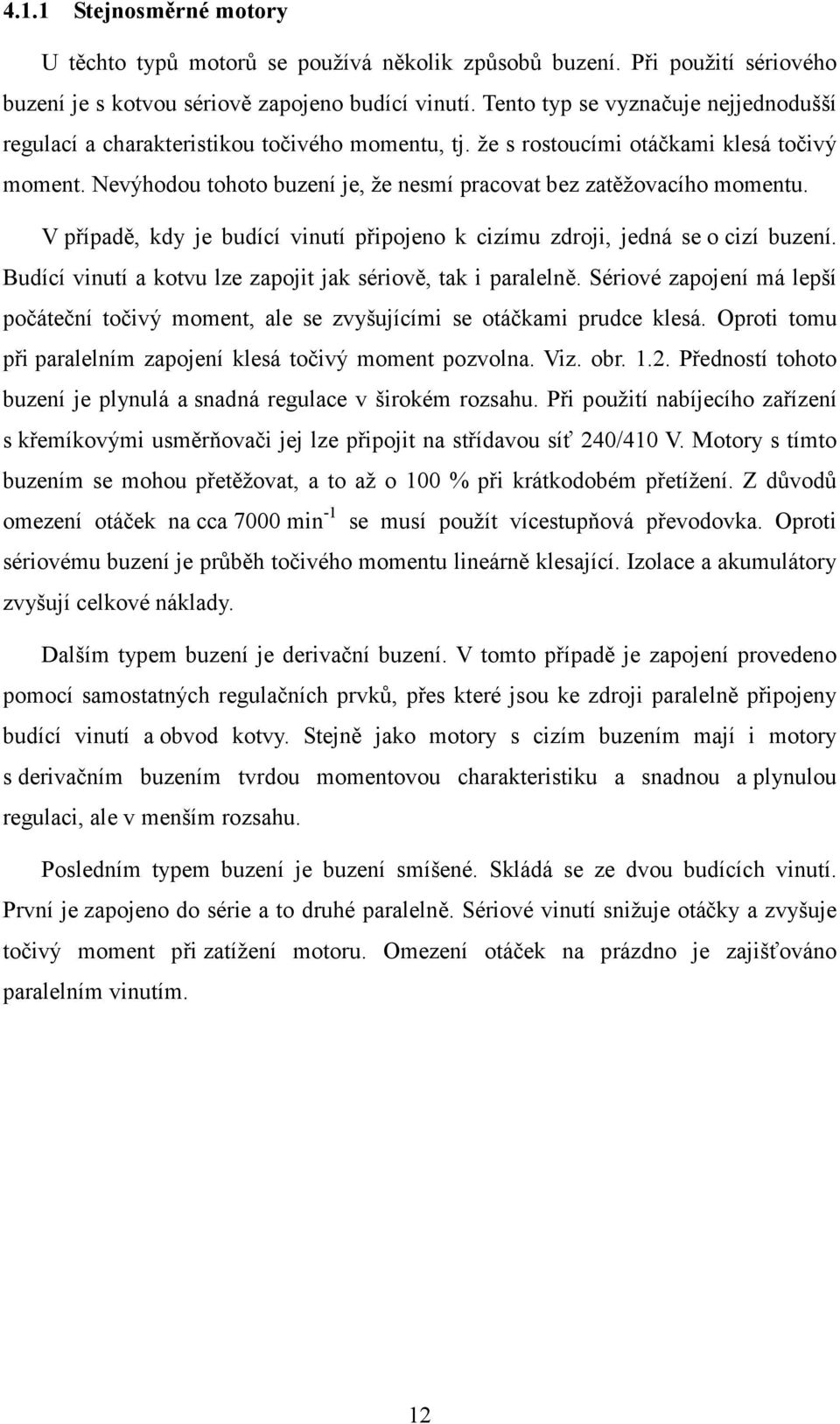 Nevýhodou tohoto buzení je, že nesmí pracovat bez zatěžovacího momentu. V případě, kdy je budící vinutí připojeno k cizímu zdroji, jedná se o cizí buzení.