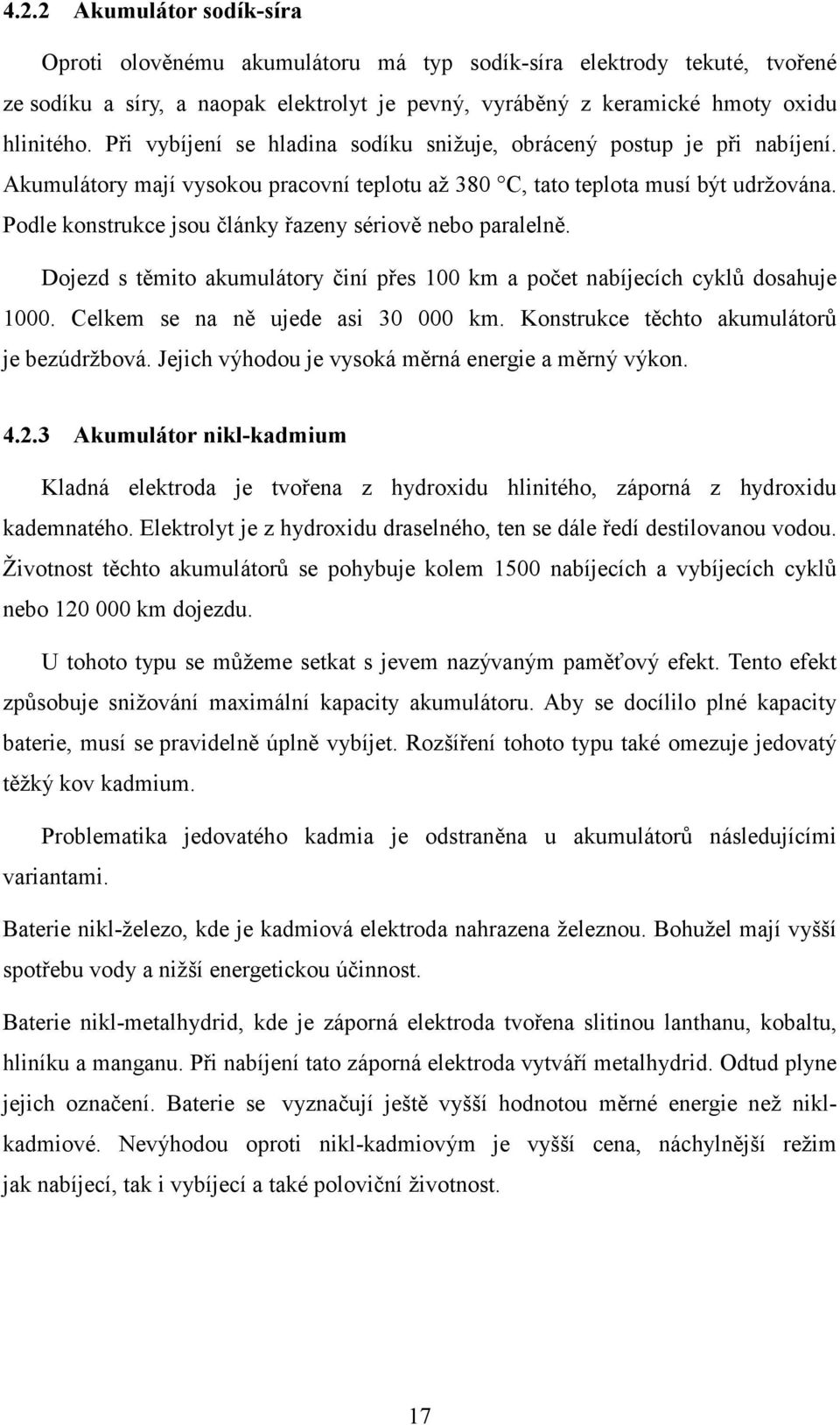 Podle konstrukce jsou články řazeny sériově nebo paralelně. Dojezd s těmito akumulátory činí přes 100 km a počet nabíjecích cyklů dosahuje 1000. Celkem se na ně ujede asi 30 000 km.