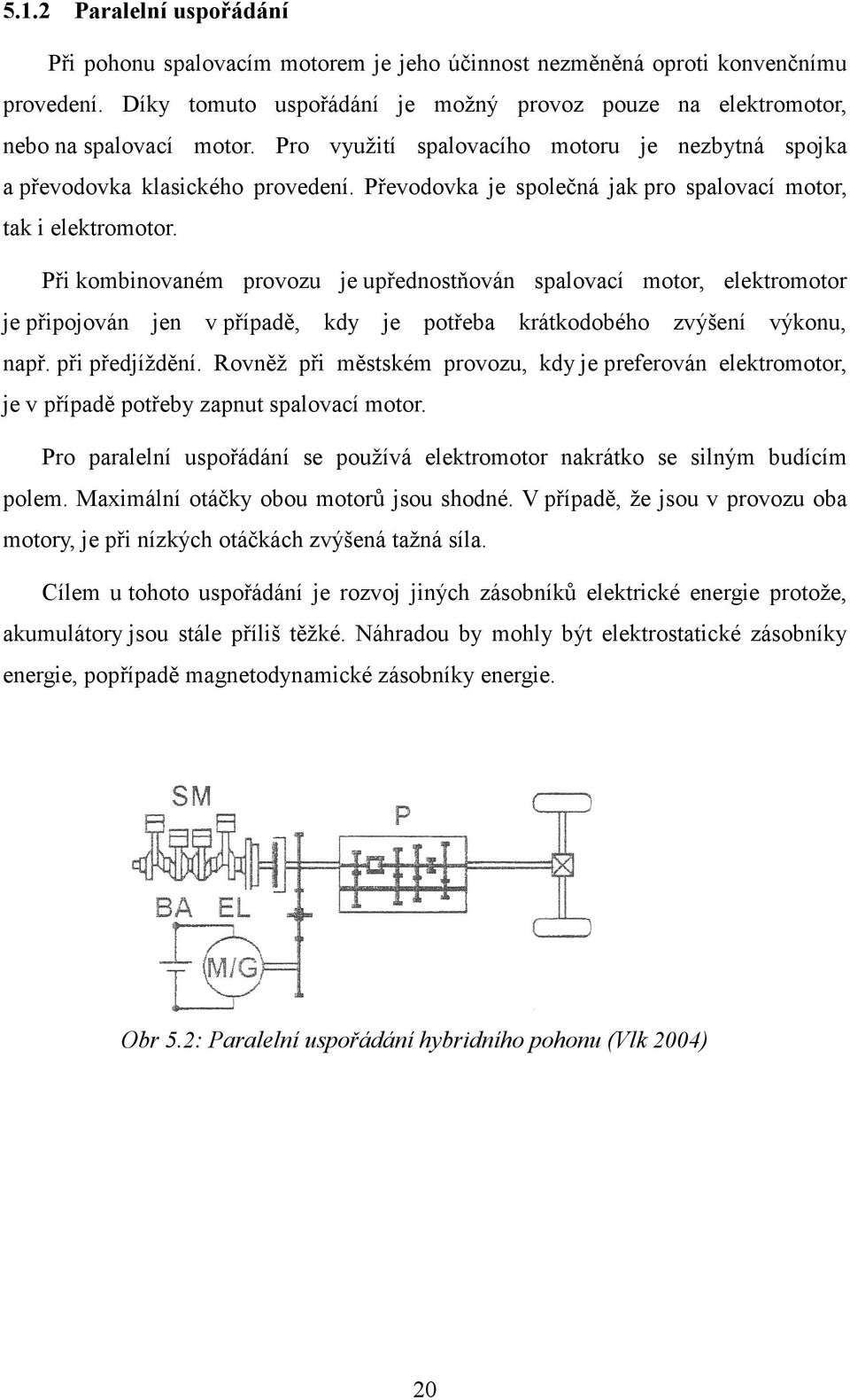 Při kombinovaném provozu je upřednostňován spalovací motor, elektromotor je připojován jen v případě, kdy je potřeba krátkodobého zvýšení výkonu, např. při předjíždění.