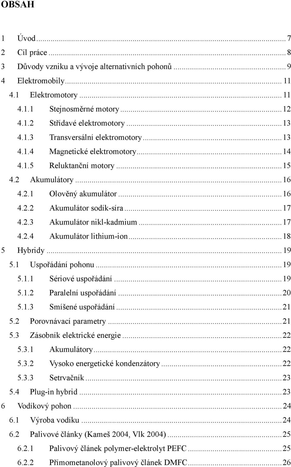 .. 17 4.2.4 Akumulátor lithium-ion... 18 5 Hybridy... 19 5.1 Uspořádání pohonu... 19 5.1.1 Sériové uspořádání... 19 5.1.2 Paralelní uspořádání... 20 5.1.3 Smíšené uspořádání... 21 5.