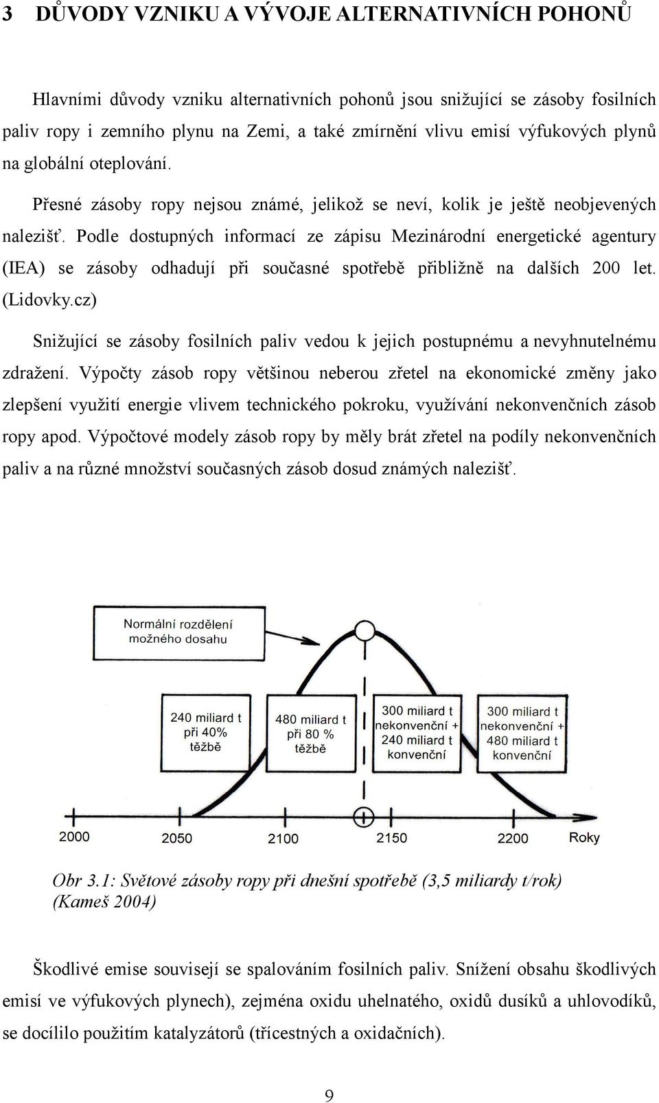 Podle dostupných informací ze zápisu Mezinárodní energetické agentury (IEA) se zásoby odhadují při současné spotřebě přibližně na dalších 200 let. (Lidovky.