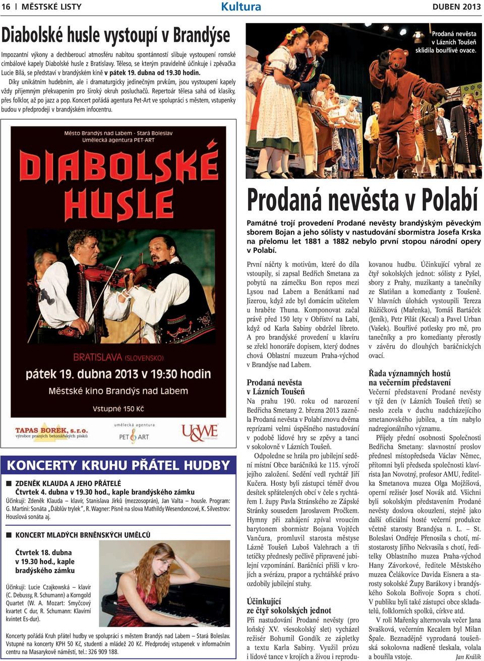 Díky unikátním hudebním, ale i dramaturgicky jedinečným prvkům, jsou vystoupení kapely vždy příjemným překvapením pro široký okruh posluchačů.