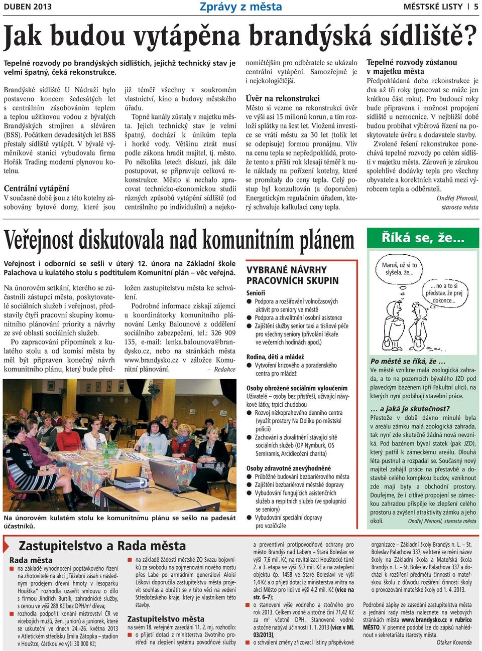 Počátkem devadesátých let BSS přestaly sídliště vytápět. V bývalé výměníkové stanici vybudovala firma Hořák Trading moderní plynovou kotelnu.