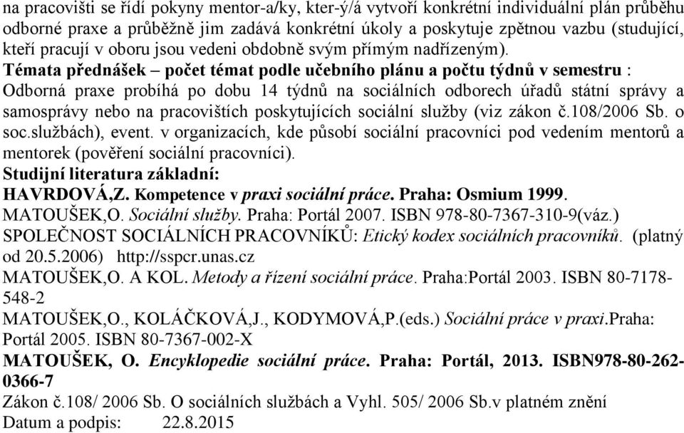 Témata přednášek počet témat podle učebního plánu a počtu týdnů v semestru : Odborná praxe probíhá po dobu 14 týdnů na sociálních odborech úřadů státní správy a samosprávy nebo na pracovištích