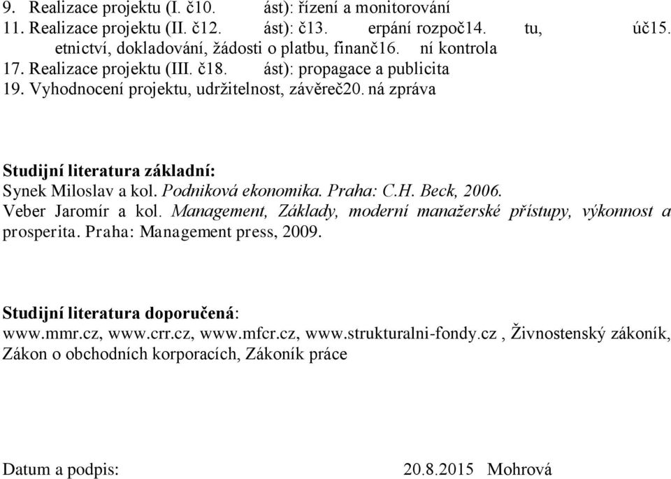 ná zpráva Synek Miloslav a kol. Podniková ekonomika. Praha: C.H. Beck, 2006. Veber Jaromír a kol. Management, Základy, moderní manažerské přístupy, výkonnost a prosperita.