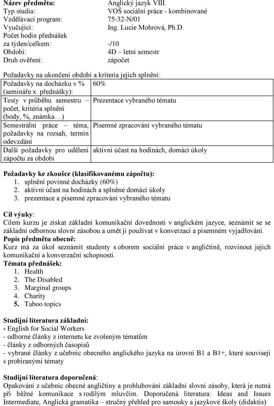 práce téma, Písemné zpracování vybraného tématu požadavky na rozsah, termín Další požadavky pro udělení aktivní účast na hodinách, domácí úkoly Požadavky ke zkoušce (klasifikovanému zápočtu): 1.