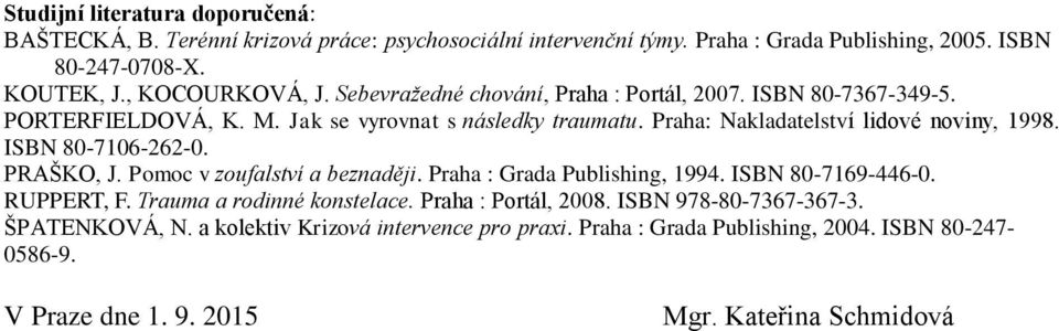 Praha: Nakladatelství lidové noviny, 1998. ISBN 80-7106-262-0. PRAŠKO, J. Pomoc v zoufalství a beznaději. Praha : Grada Publishing, 1994. ISBN 80-7169-446-0. RUPPERT, F.