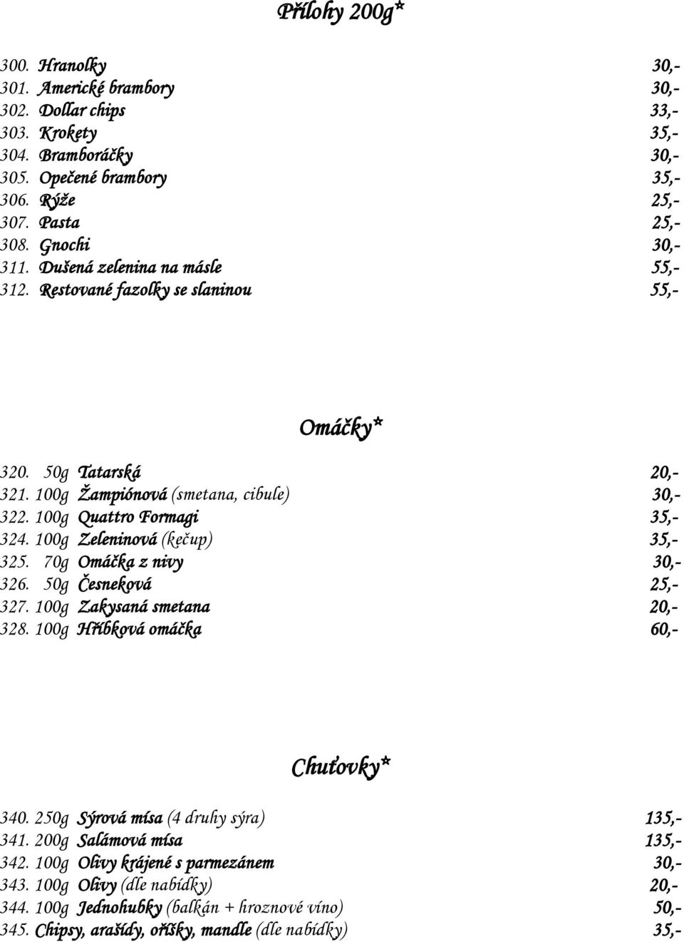 100g Zeleninová (kečup) 35,- 325. 70g Omáčka z nivy 30,- 326. 50g Česneková 25,- 327. 100g Zakysaná smetana 20,- 328. 100g Hříbková omáčka 60,- Chuťovky* 340.