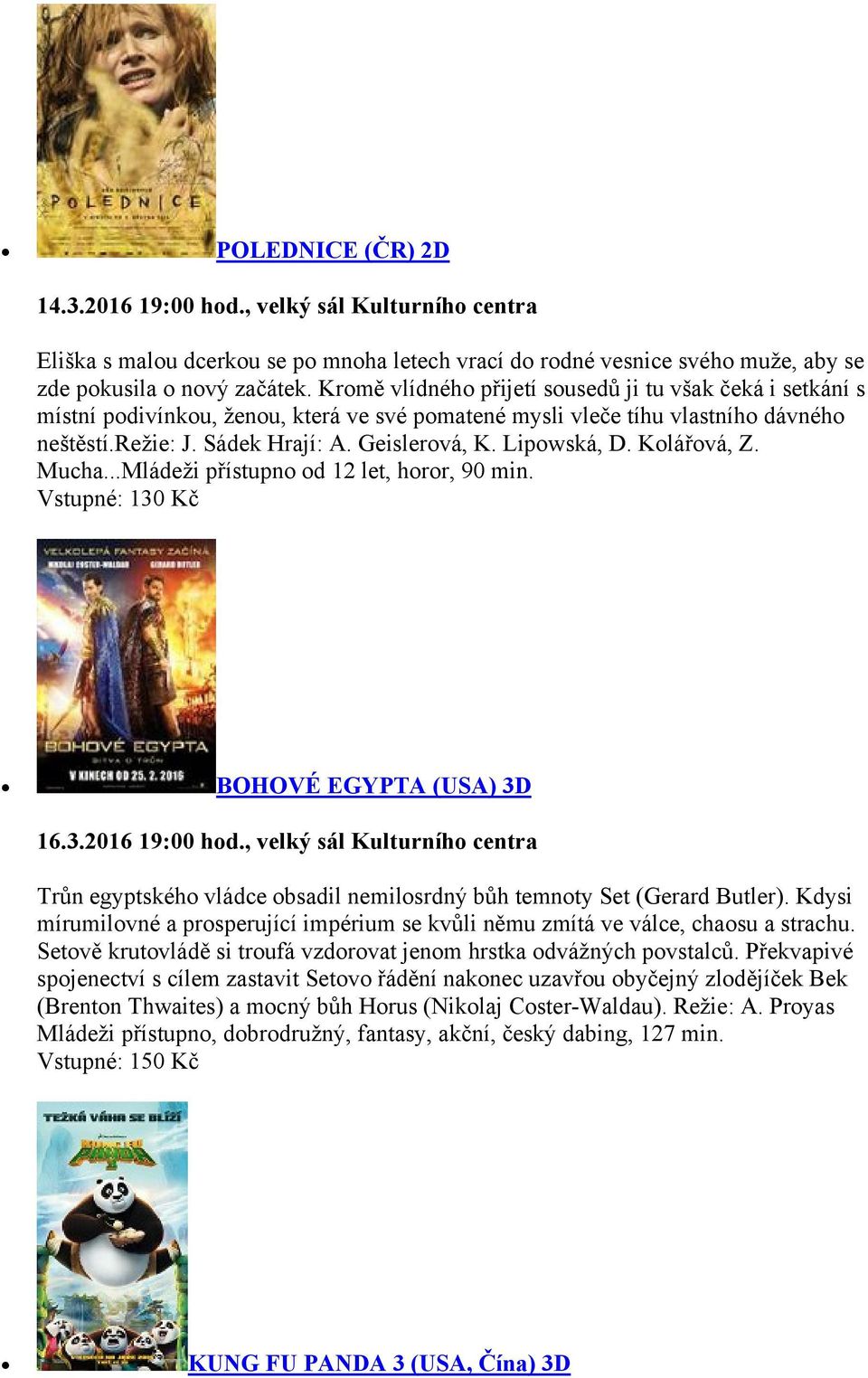 Lipowská, D. Kolářová, Z. Mucha...Mládeži přístupno od 12 let, horor, 90 min. Vstupné: 130 Kč BOHOVÉ EGYPTA (USA) 3D 16.3.2016 19:00 hod.