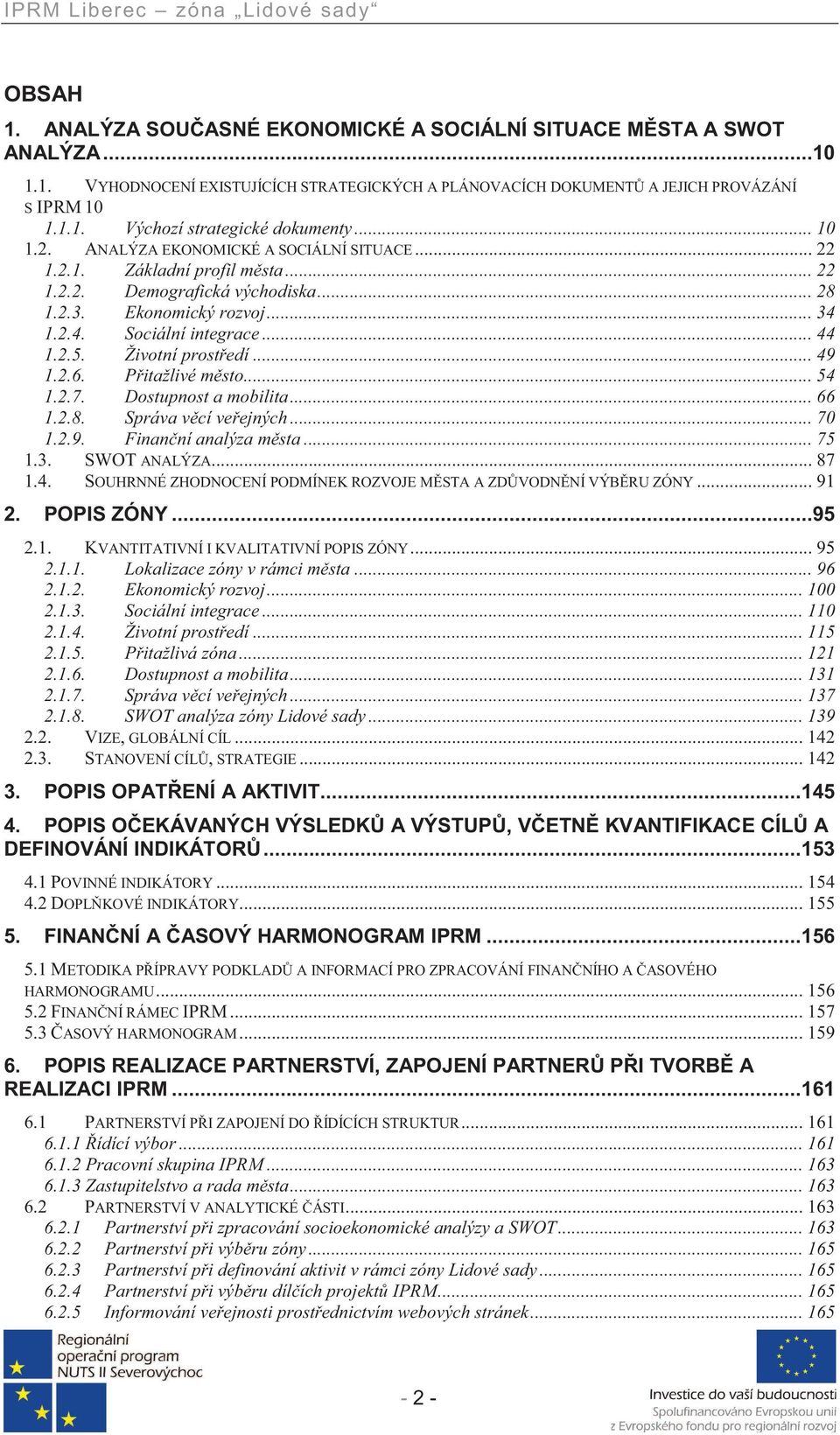 Životní prost edí... 49 1.2.6. P itažlivé m sto... 54 1.2.7. Dostupnost a mobilita... 66 1.2.8. Správa v cí ve ejných... 70 1.2.9. Finan ní analýza m sta... 75 1.3. SWOT ANALÝZA... 87 1.4. SOUHRNNÉ ZHODNOCENÍ PODMÍNEK ROZVOJE M STA A ZD VODN NÍ VÝB RU ZÓNY.
