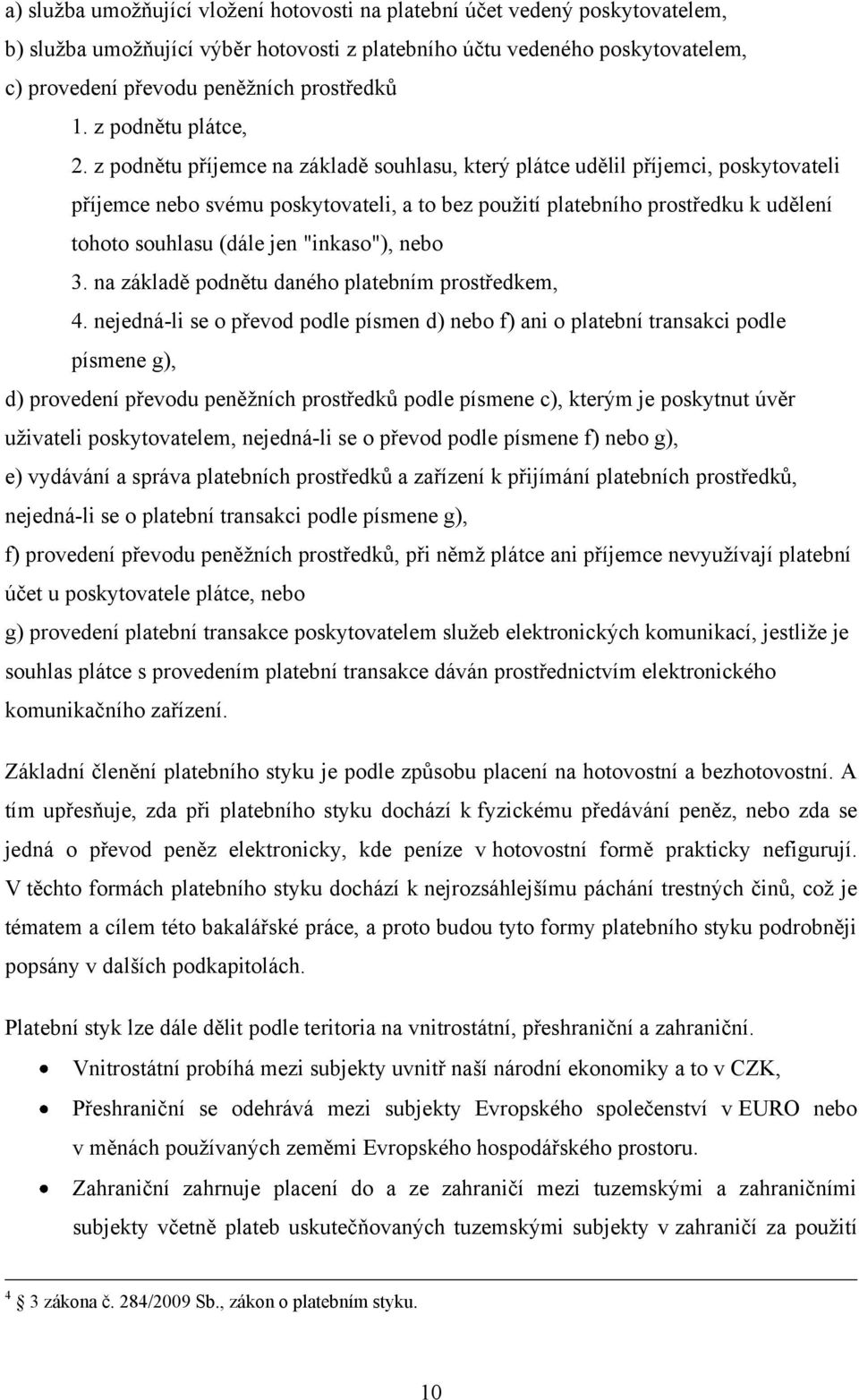 z podnětu příjemce na základě souhlasu, který plátce udělil příjemci, poskytovateli příjemce nebo svému poskytovateli, a to bez pouţití platebního prostředku k udělení tohoto souhlasu (dále jen