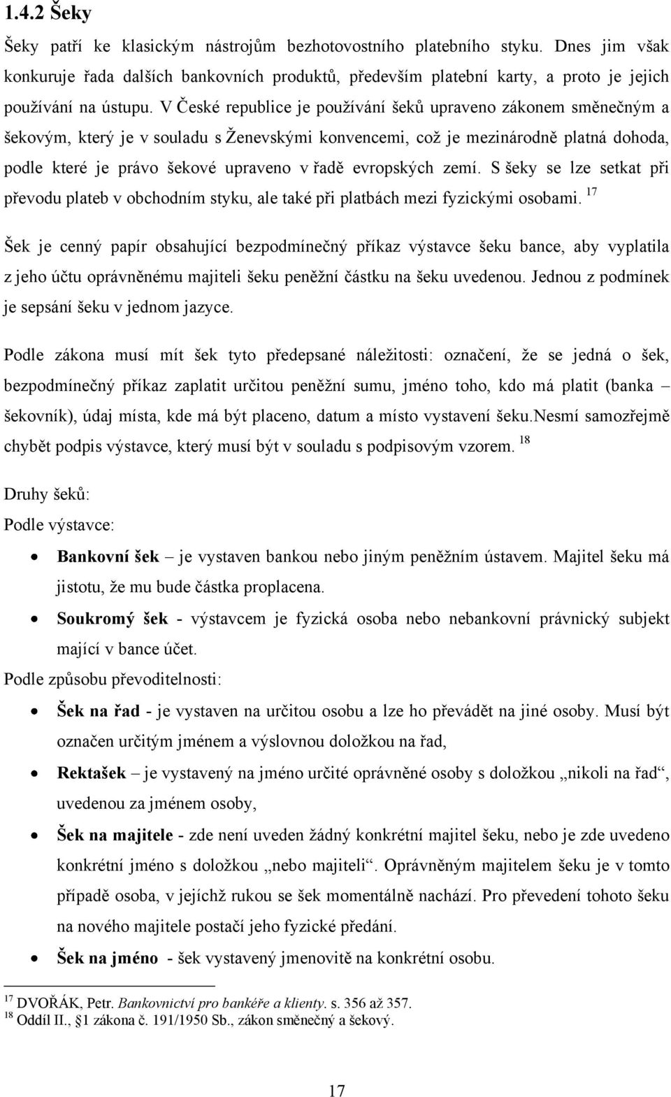 V České republice je pouţívání šeků upraveno zákonem směnečným a šekovým, který je v souladu s Ţenevskými konvencemi, coţ je mezinárodně platná dohoda, podle které je právo šekové upraveno v řadě