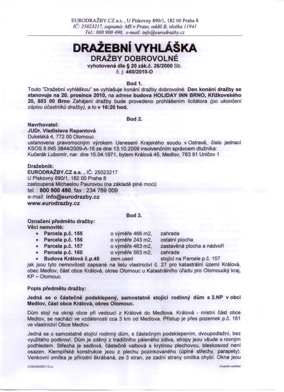 prosince 2010, na adrese budova HOLlOAY INN BRNO, Křížkovského 20, 603 00 Brno Zahájení dražby bude provedeno prohlášením licitátora (po ukončení zápisu účastníků dražby), a to v 16:20 hod. Bod 2.