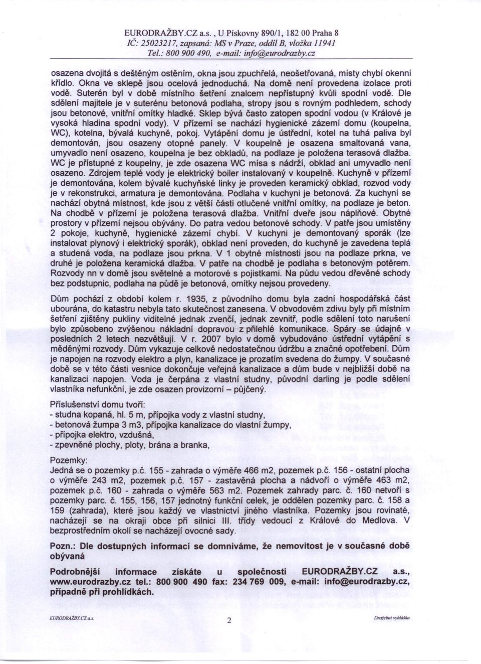 Na domě není provedena izolace proti vodě. Suterén byl v době místního šetření znalcem nepřístupný kvůli spodní vodě.