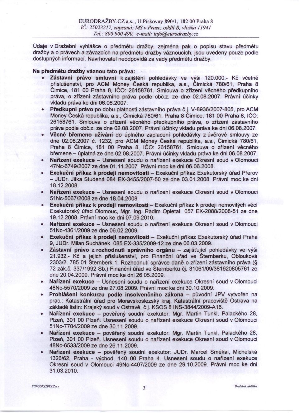jsou uvedeny pouze podle dostupných informací. Navrhovatel neodpovídá za vady předmětu dražby. Na předmětu dražby váznou tato práva: Zástavni právo smluvni k zajištění pohledávky ve výši 120.