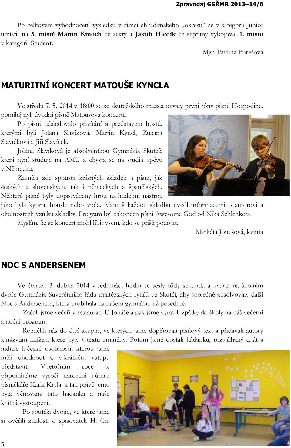 Po písni následovalo přivítání a představení hostů, kterými byli Jolana Slavíková, Martin Kyncl, Zuzana Slavíčková a Jiří Slavíček.