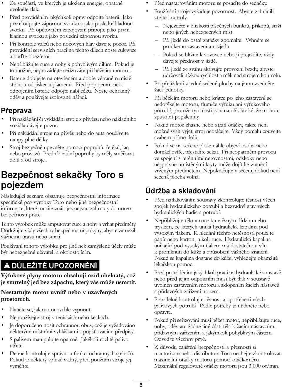 Při provádění servisních prací na těchto dílech noste rukavice a buďte obezřetní. Nepřibližujte ruce a nohy k pohyblivým dílům. Pokud je to možné, neprovádějte seřizování při běžícím motoru.