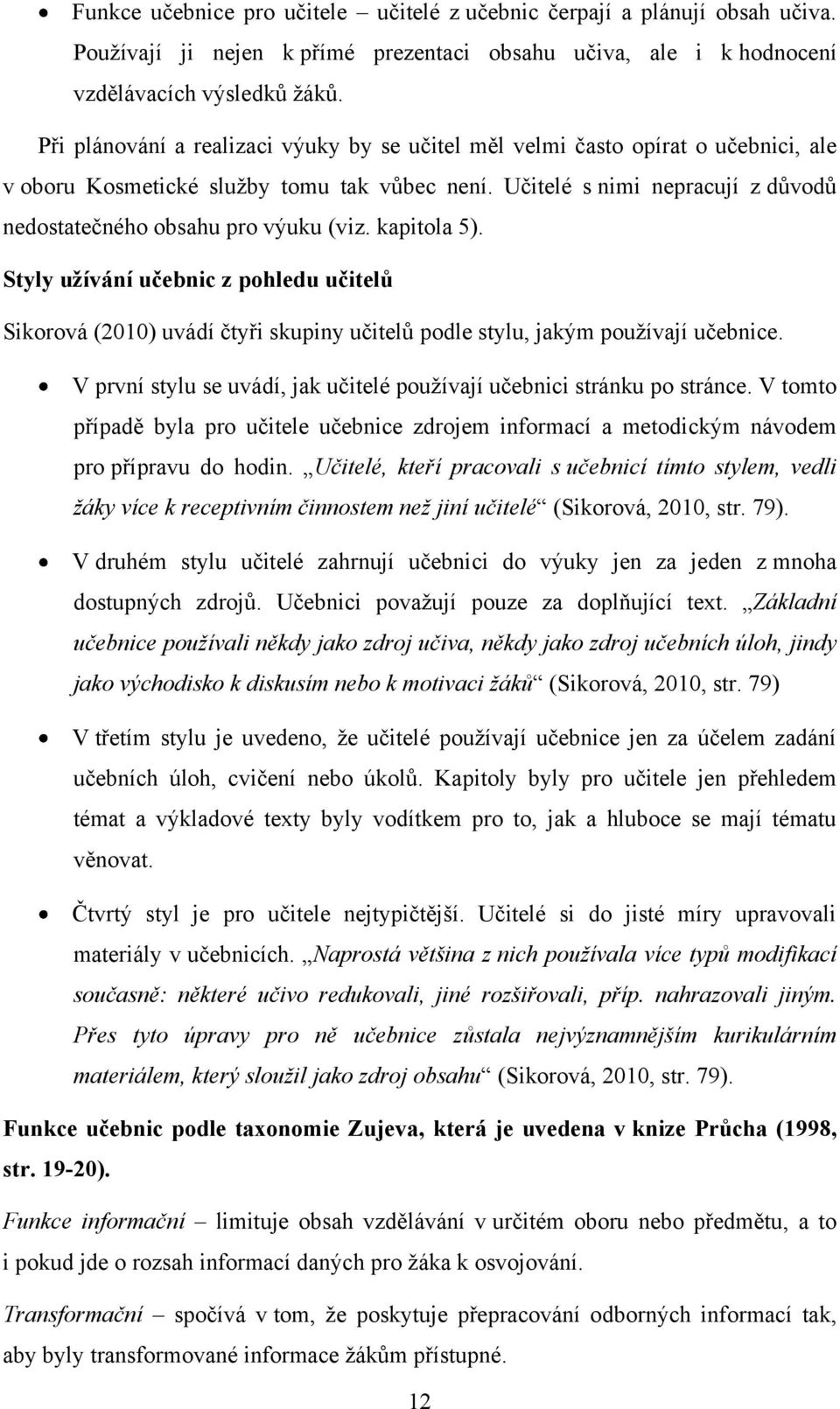 Učitelé s nimi nepracují z důvodů nedostatečného obsahu pro výuku (viz. kapitola 5).