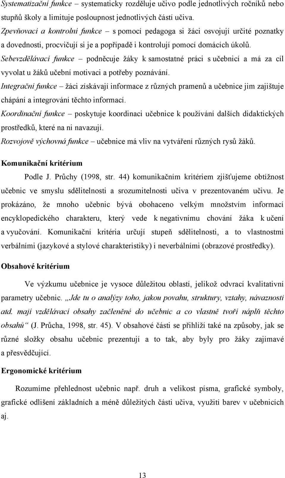 Sebevzdělávací funkce podněcuje ţáky k samostatné práci s učebnicí a má za cíl vyvolat u ţáků učební motivaci a potřeby poznávání.