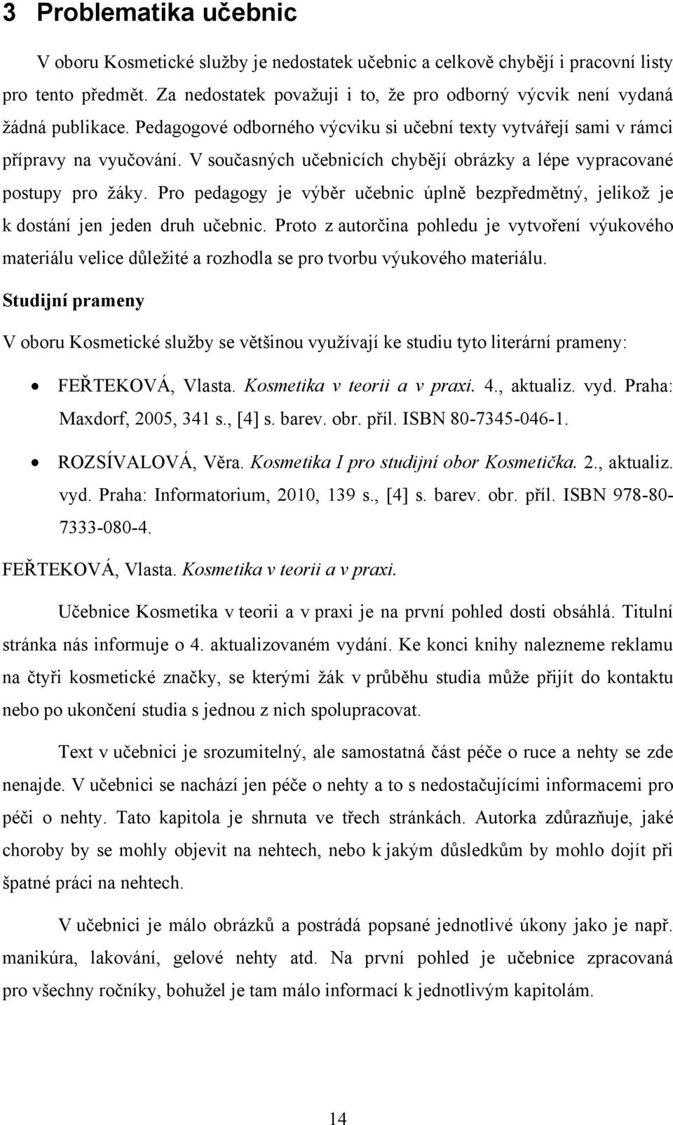 V současných učebnicích chybějí obrázky a lépe vypracované postupy pro ţáky. Pro pedagogy je výběr učebnic úplně bezpředmětný, jelikoţ je k dostání jen jeden druh učebnic.
