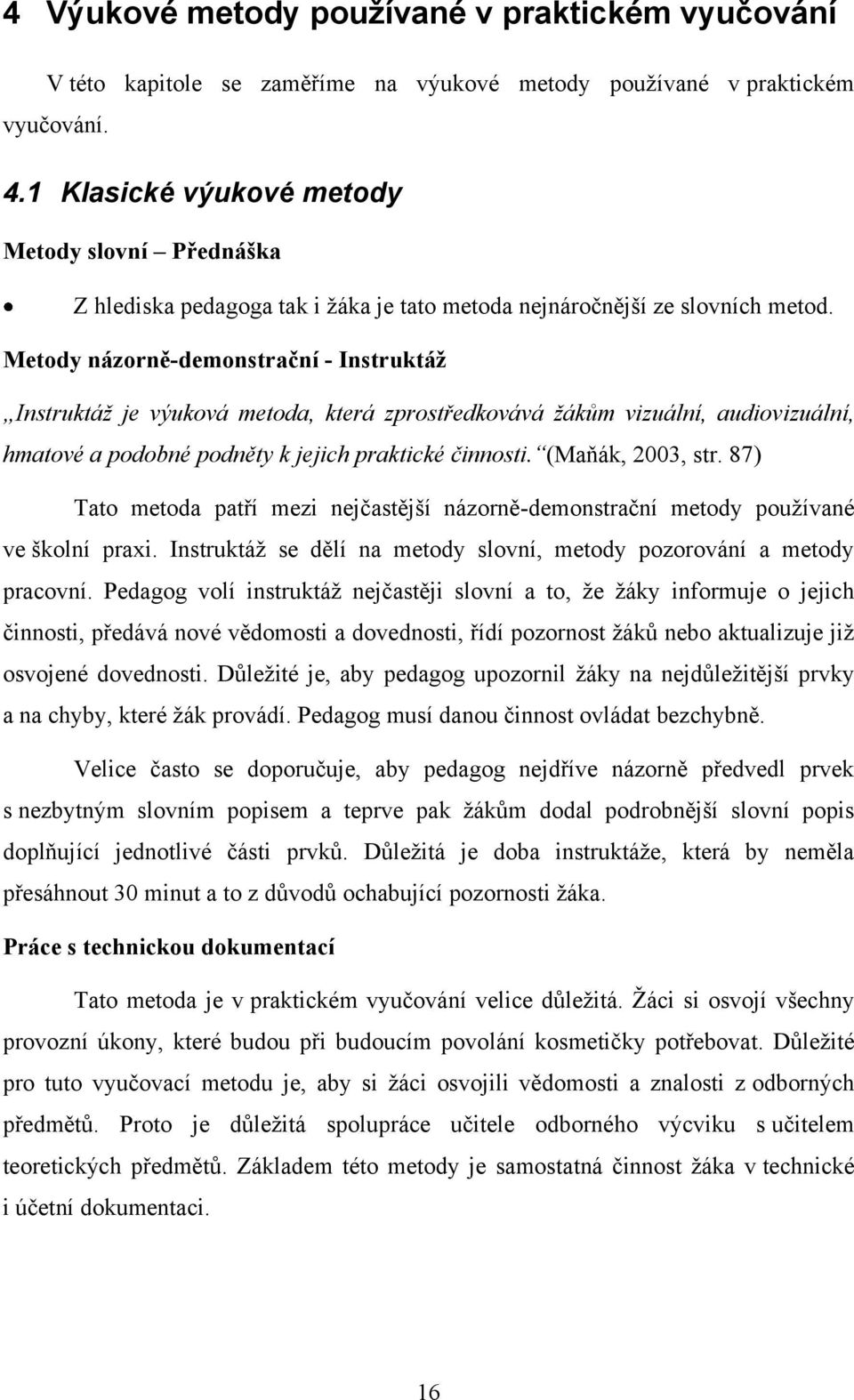 Metody názorně-demonstrační - Instruktáţ Instruktáž je výuková metoda, která zprostředkovává žákům vizuální, audiovizuální, hmatové a podobné podněty k jejich praktické činnosti. (Maňák, 2003, str.