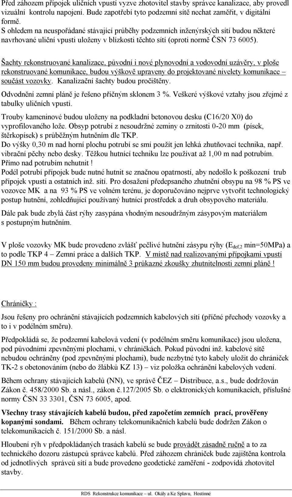 Šachty rekonstruované kanalizace, původní i nové plynovodní a vodovodní uzávěry, v ploše rekonstruované komunikace, budou výškově upraveny do projektované nivelety komunikace součást vozovky.