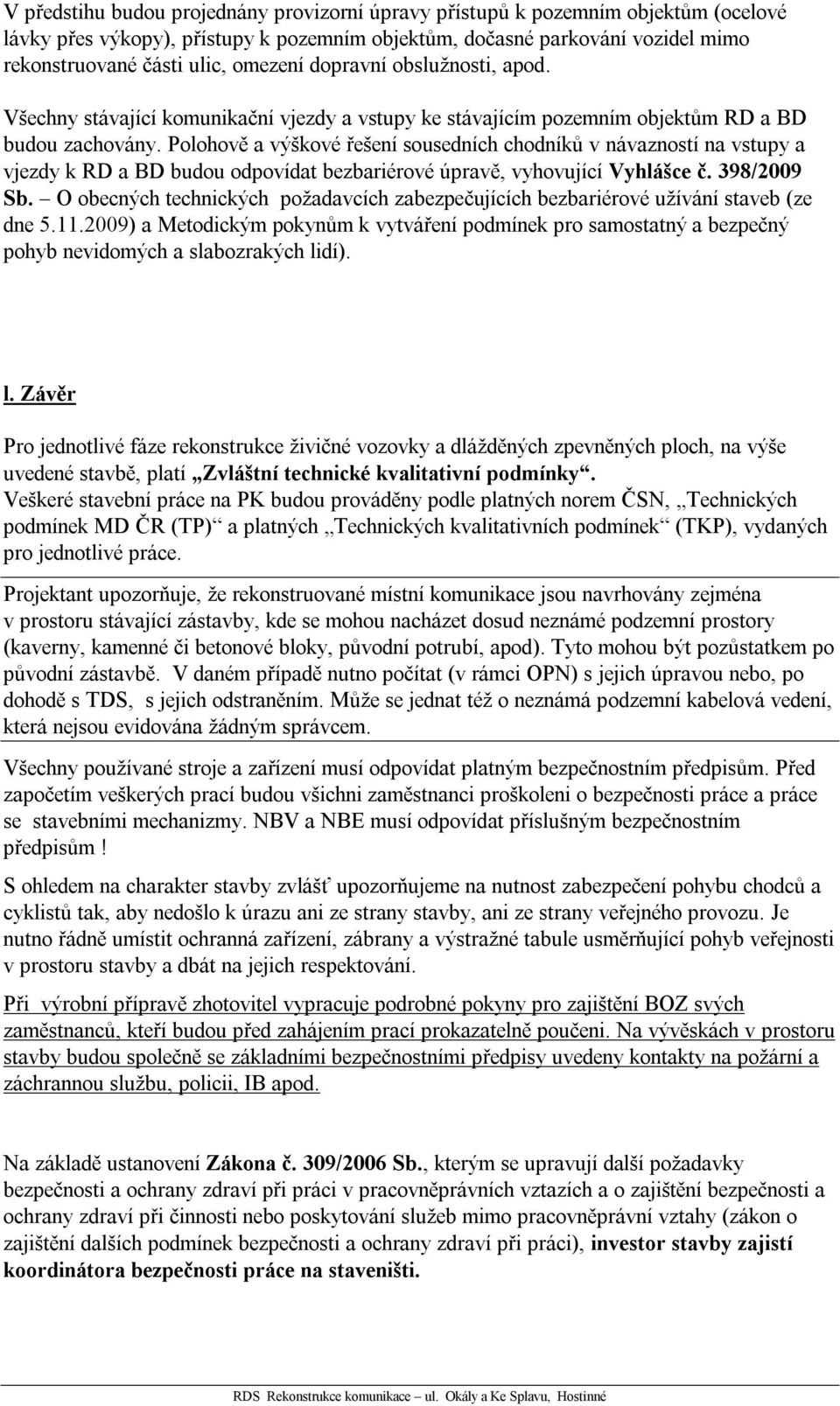 Polohově a výškové řešení sousedních chodníků v návazností na vstupy a vjezdy k RD a BD budou odpovídat bezbariérové úpravě, vyhovující Vyhlášce č. 398/2009 Sb.