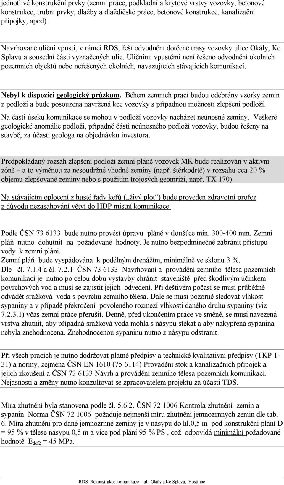 Uličními vpustěmi není řešeno odvodnění okolních pozemních objektů nebo neřešených okolních, navazujících stávajících komunikací. Nebyl k dispozici geologický průzkum.