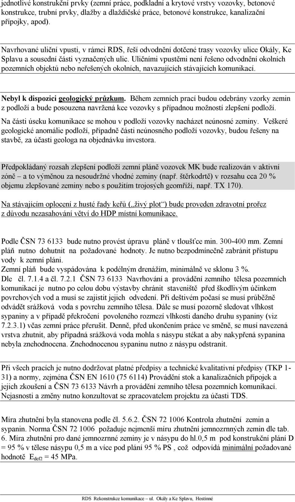 Uličními vpustěmi není řešeno odvodnění okolních pozemních objektů nebo neřešených okolních, navazujících stávajících komunikací. Nebyl k dispozici geologický průzkum.