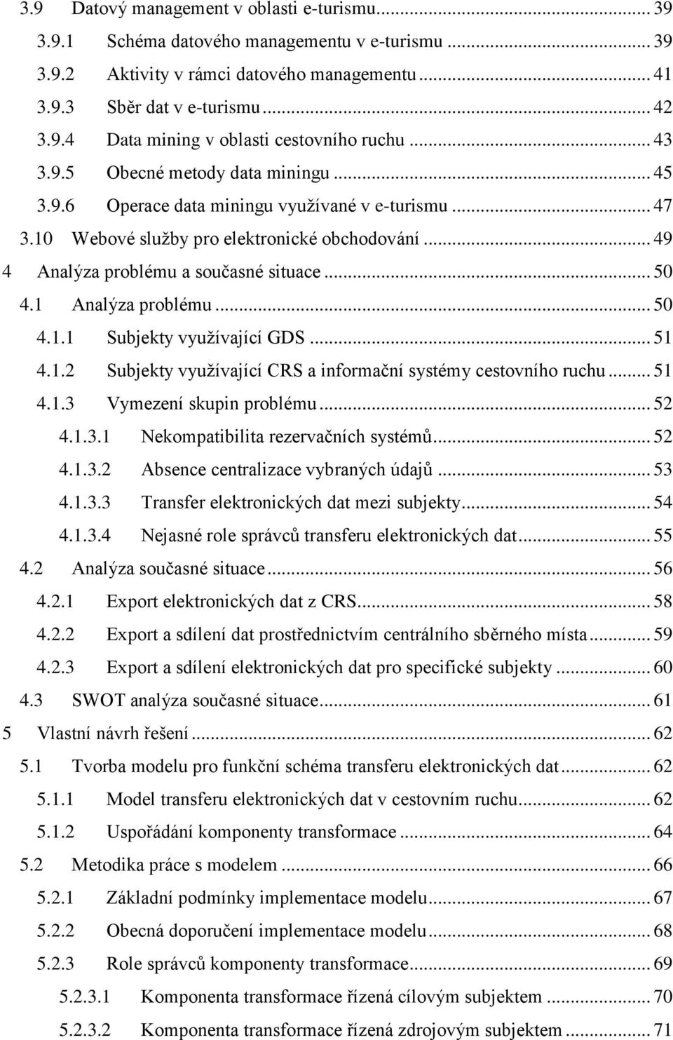 1 Analýza problému... 50 4.1.1 Subjekty využívající GDS... 51 4.1.2 Subjekty využívající CRS a informační systémy cestovního ruchu... 51 4.1.3 Vymezení skupin problému... 52 4.1.3.1 Nekompatibilita rezervačních systémů.