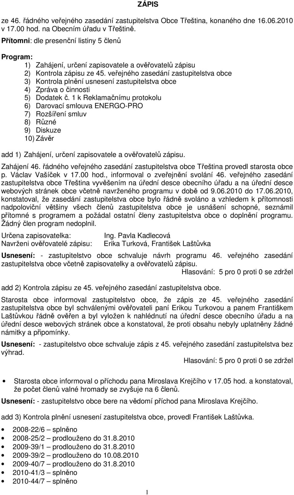 veřejného zasedání zastupitelstva obce 3) Kontrola plnění usnesení zastupitelstva obce 4) Zpráva o činnosti 5) Dodatek č.