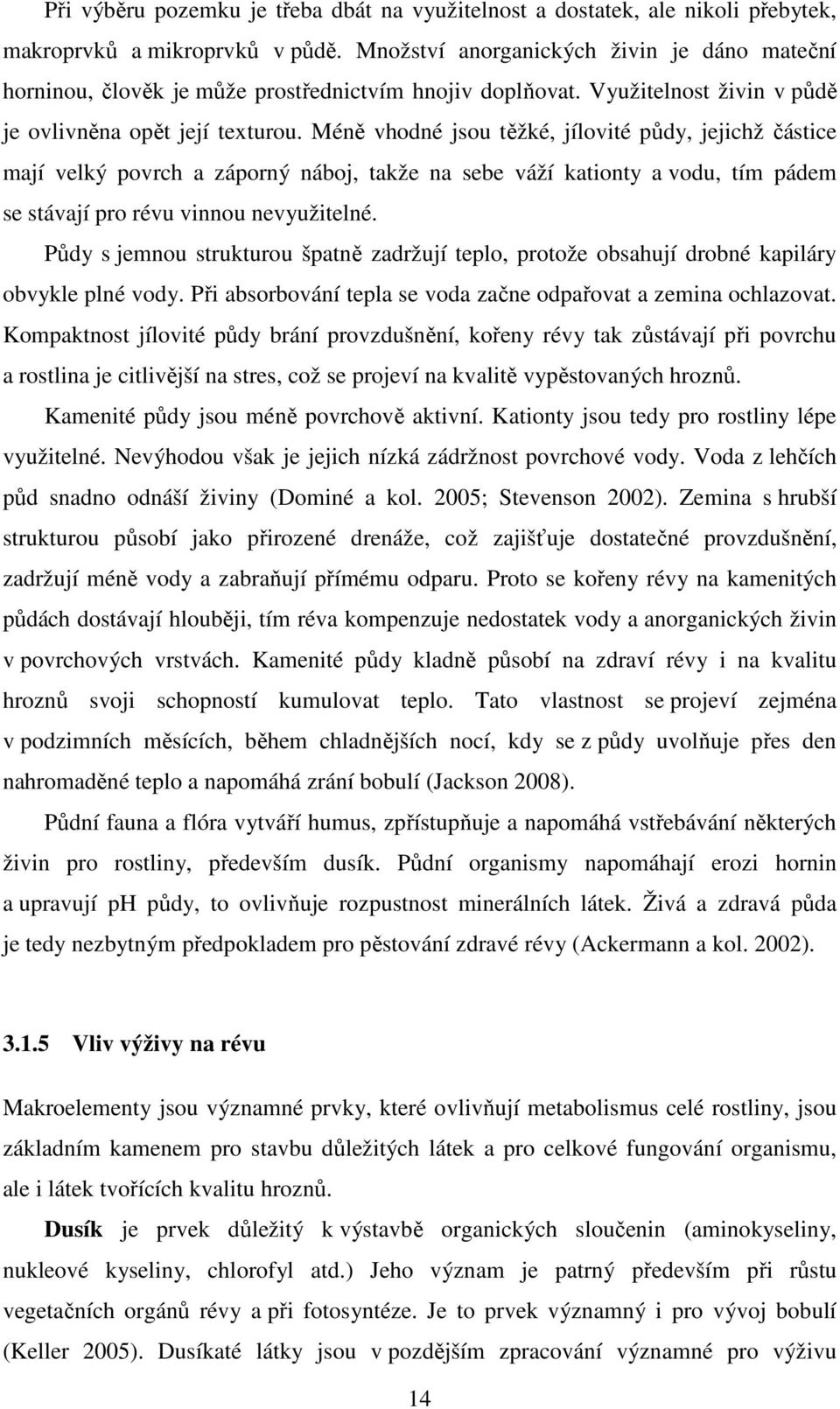 Méně vhodné jsou těžké, jílovité půdy, jejichž částice mají velký povrch a záporný náboj, takže na sebe váží kationty a vodu, tím pádem se stávají pro révu vinnou nevyužitelné.