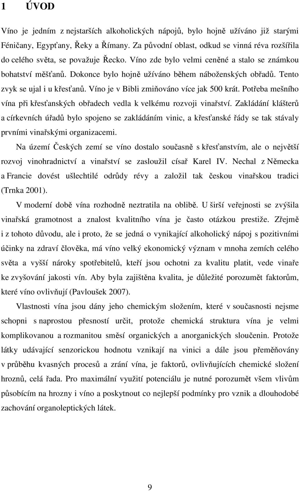 Dokonce bylo hojně užíváno během náboženských obřadů. Tento zvyk se ujal i u křesťanů. Víno je v Bibli zmiňováno více jak 500 krát.