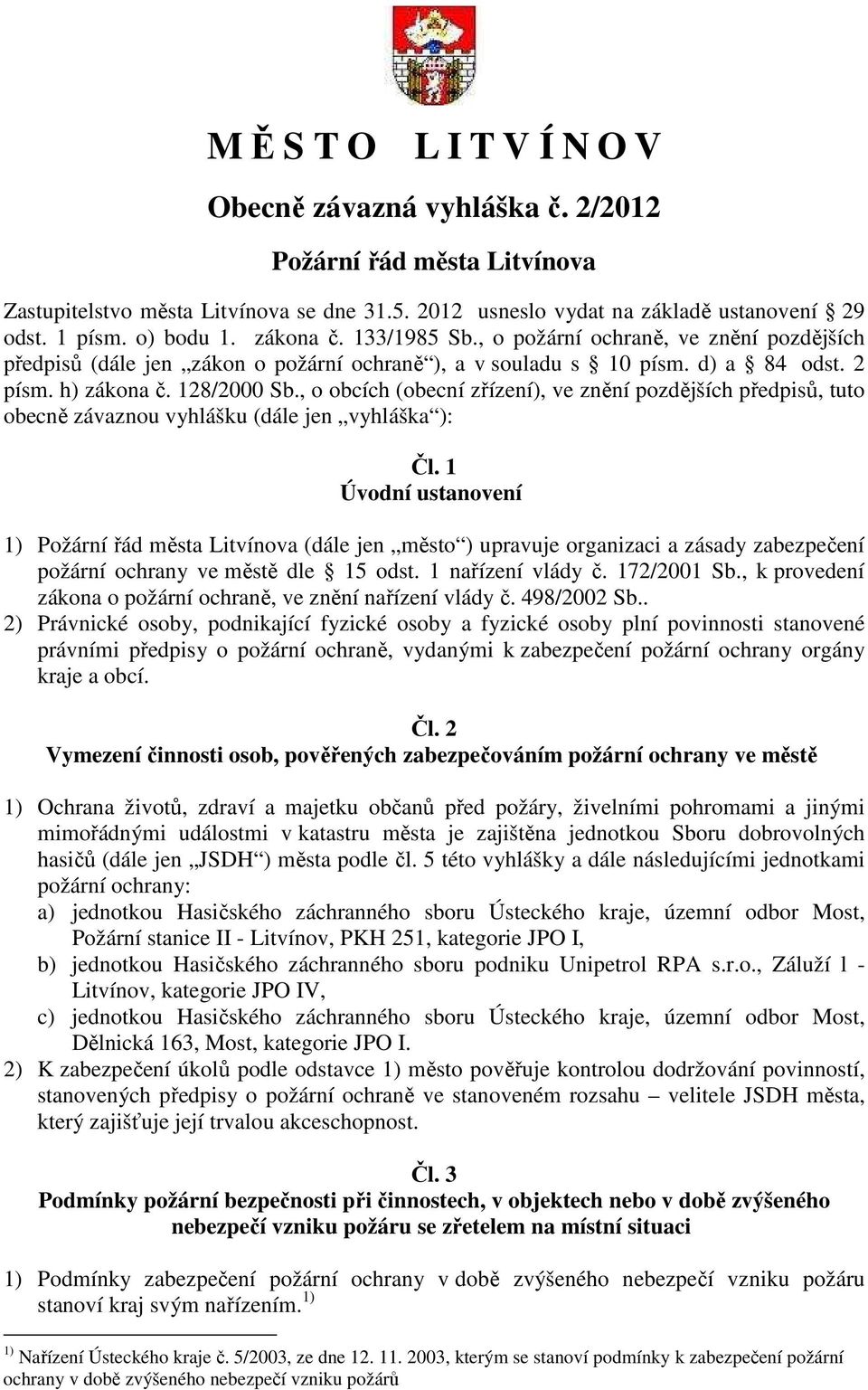 , o obcích (obecní zřízení), ve znění pozdějších předpisů, tuto obecně závaznou vyhlášku (dále jen vyhláška ): Čl.