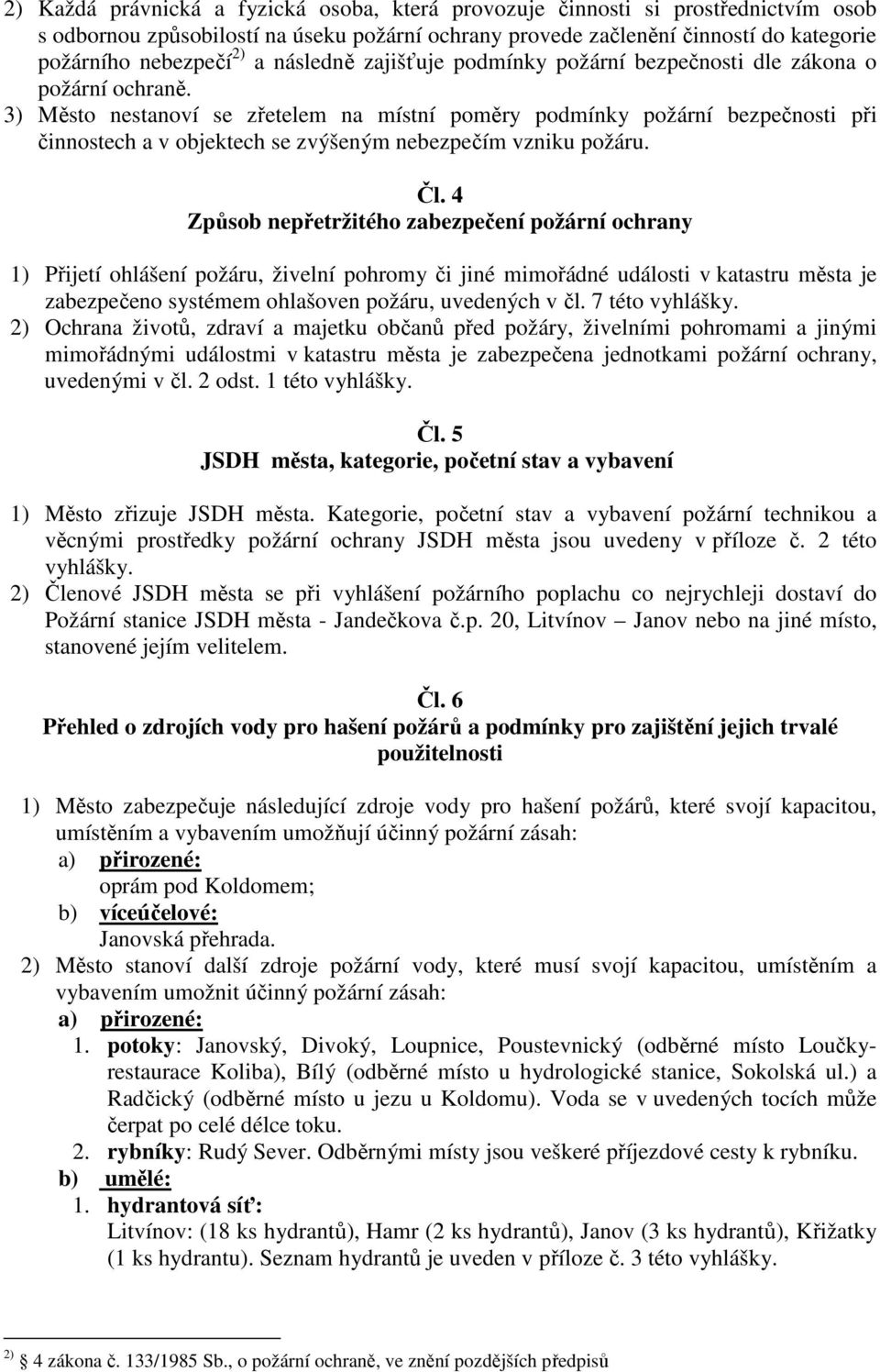 3) Město nestanoví se zřetelem na místní poměry podmínky požární bezpečnosti při činnostech a v objektech se zvýšeným nebezpečím vzniku požáru. Čl.