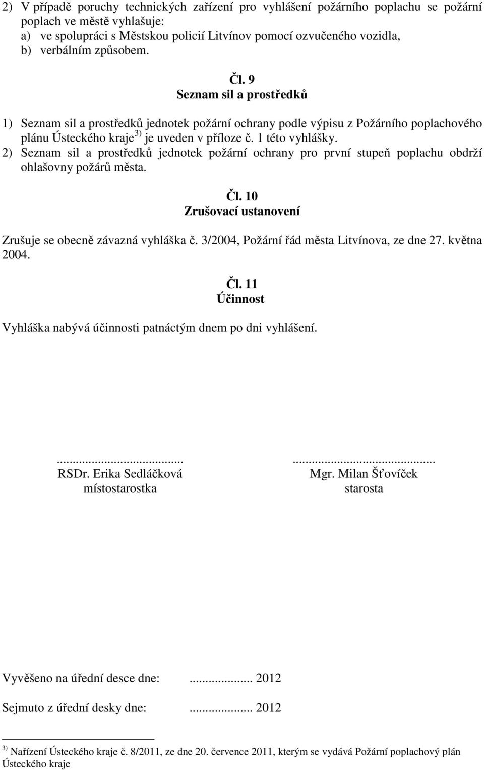 2) Seznam sil a prostředků jednotek požární ochrany pro první stupeň poplachu obdrží ohlašovny požárů města. Čl. 10 Zrušovací ustanovení Zrušuje se obecně závazná vyhláška č.