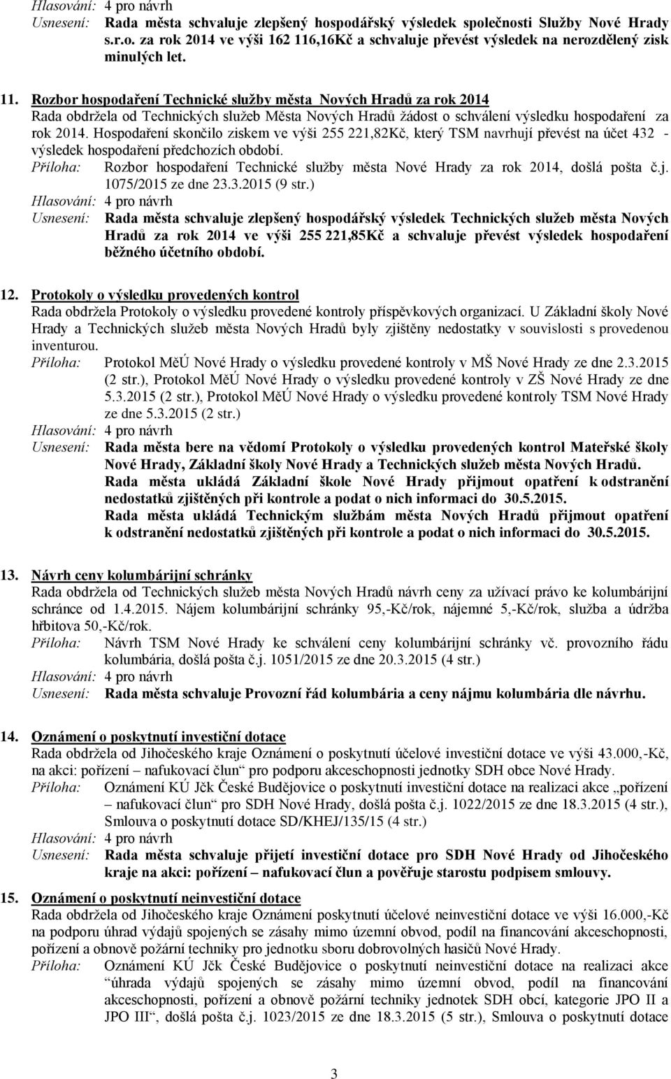 Rozbor hospodaření Technické služby města Nových Hradů za rok 2014 Rada obdržela od Technických služeb Města Nových Hradů žádost o schválení výsledku hospodaření za rok 2014.