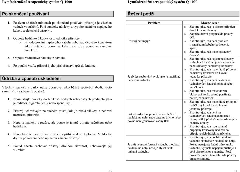 Při dpjvání napájecíh kabelu neb hadičkvéh knektru nikdy netahejte puze za kabel, ale vždy puze za samtný knektr. 3. Odpjte vzduchvé hadičky z návleku. 4.