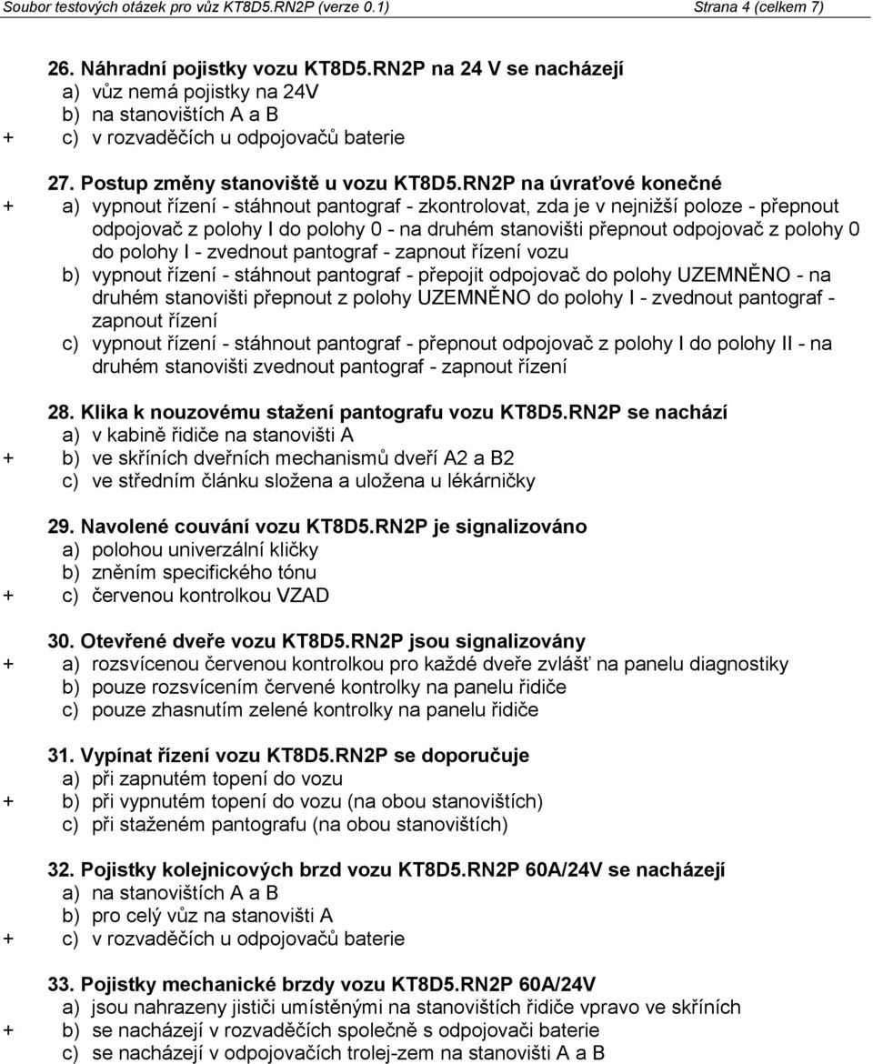 RN2P na úvraťové konečné + a) vypnout řízení - stáhnout pantograf - zkontrolovat, zda je v nejnižší poloze - přepnout odpojovač z polohy I do polohy 0 - na druhém stanovišti přepnout odpojovač z