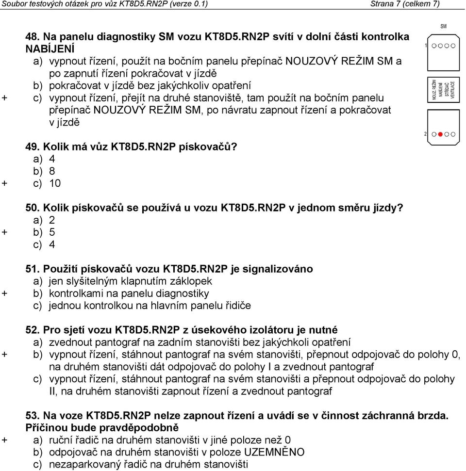 + c) vypnout řízení, přejít na druhé stanoviště, tam použít na bočním panelu přepínač NOUZOVÝ REŽIM SM, po návratu zapnout řízení a pokračovat v jízdě 49. Kolik má vůz KT8D5.RN2P pískovačů?