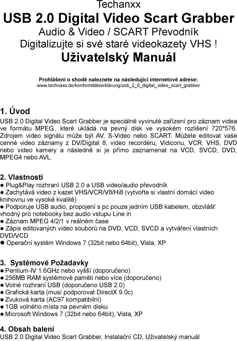 0 Digital Video Scart Grabber je speciálně vyvinuté zařízení pro záznam videa ve formátu MPEG., které ukládá na pevný disk ve vysokém rozlišení 720*576.