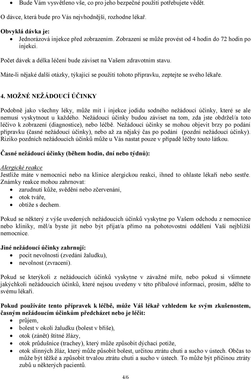 Máte-li nějaké další otázky, týkající se použití tohoto přípravku, zeptejte se svého lékaře. 4.