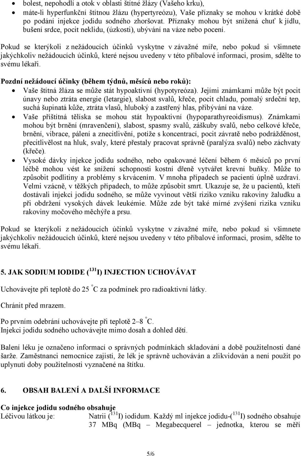 Pokud se kterýkoli z nežádoucích účinků vyskytne v závažné míře, nebo pokud si všimnete jakýchkoliv nežádoucích účinků, které nejsou uvedeny v této příbalové informaci, prosím, sdělte to Pozdní